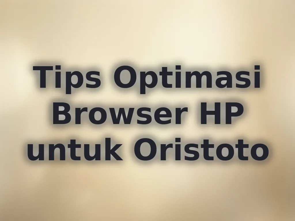 Tips Optimasi Browser HP untuk Oristoto